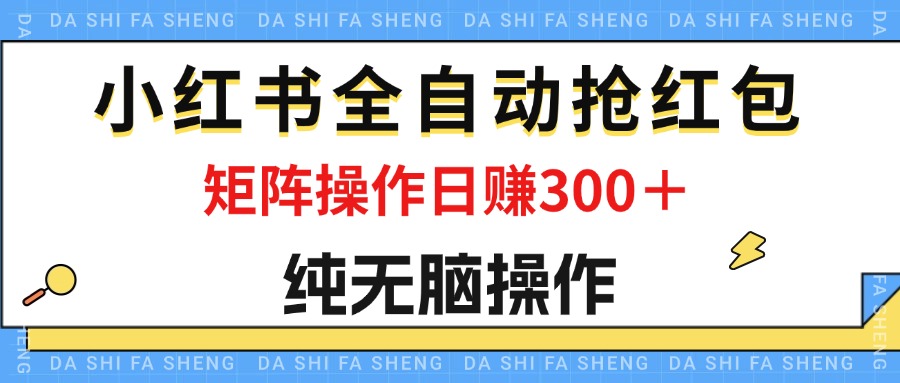 (12151期)最新小红书全自动抢红包,单号一天50+  矩阵操作日入300+,纯无脑操作