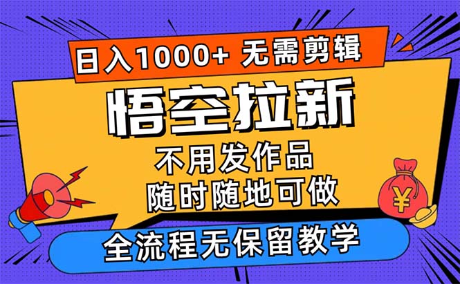 (12182期)悟空拉新日入1000+无需剪辑当天上手,一部手机随时随地可做,全流程无…