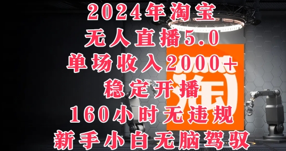 2024年淘宝无人直播5.0,单场收入2k+,稳定开播160小时无违规,新手小白无脑驾驭