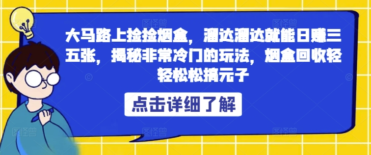 大马路上捡捡烟盒,溜达溜达就能日赚三五张,揭秘非常冷门的玩法,烟盒回收轻轻松松搞元子