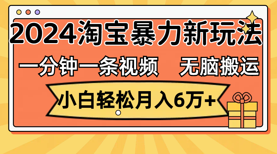 (12239期)一分钟一条视频,无脑搬运,小白轻松月入6万+2024淘宝暴力新玩法,可批量