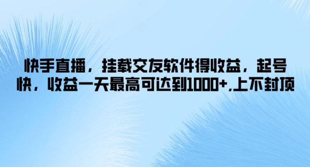快手直播,挂载交友软件得收益,起号快,收益一天最高可达到1k+,上不封顶