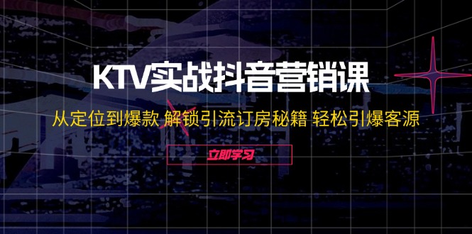 (12261期)KTV实战抖音营销课:从定位到爆款 解锁引流订房秘籍 轻松引爆客源-无水印