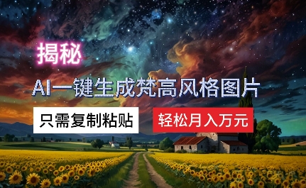 揭秘AI一键生成梵高风格图片,只需复制粘贴,轻松月入万元