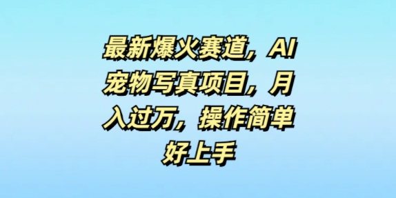 最新爆火赛道,AI宠物写真项目,月入过万,操作简单好上手