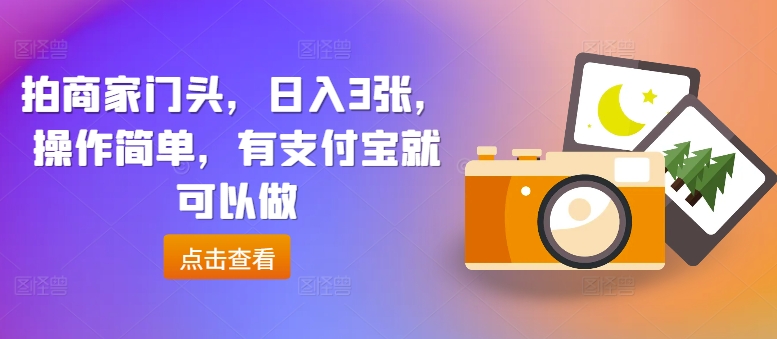 拍商家门头,日入3张,操作简单,有支付宝就可以做