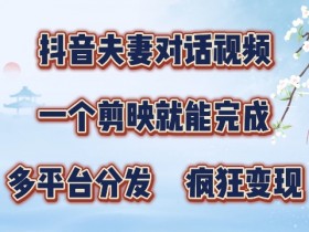 有手就会,抖音夫妻对话视频,一个剪映就能完成,多平台分发,疯狂涨粉