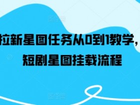 短剧拉新星图任务从0到1教学,红果短剧星图挂载流程