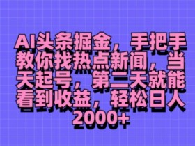 AI头条掘金,手把手教你找热点新闻,当天起号,第二天就能看到收益,轻松月入2000+