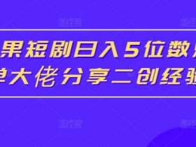 红果短剧日入5位数爆单大佬分享二创经验