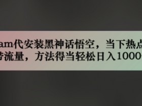 steam代安装黑神话悟空,当下热点,自带流量,方法得当轻松日入几张