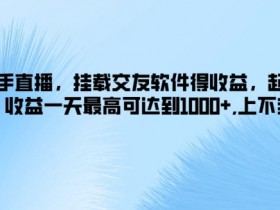 快手直播,挂载交友软件得收益,起号快,收益一天最高可达到1k+,上不封顶