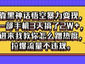 靠黑神话悟空暴力变现,一部手机3天搞了2W+,进来我教你怎么蹭热度,拉爆流量不违规