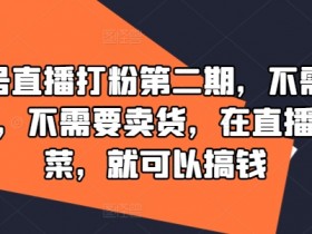 视频号直播打粉第二期,不需要拍视频,不需要卖货,在直播间做菜,就可以搞钱