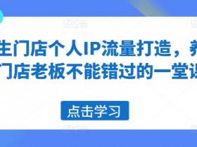 养生门店个人IP流量打造,养生门店老板不能错过的一堂课