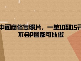 做中间商修复照片,一单10到15元,不会P图都可以做