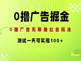 0撸广告掘金项目:无限撸红包玩法,测试一天可实现100+