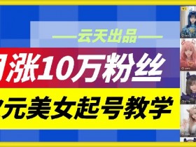 云天二次元美女起号教学,月涨10万粉丝,不判搬运