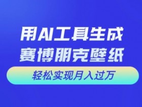 用AI工具设计赛博朋克壁纸,轻松实现月入万+【揭秘】