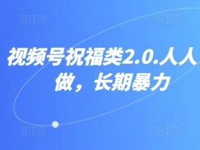 视频号祝福类2.0,人人可做,长期暴力