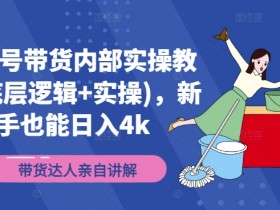 视频号带货内部实操教学(底层逻辑+实操),新手也能日入4k