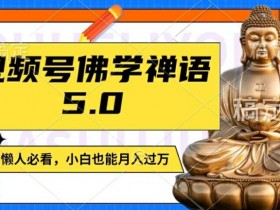 视频号佛学禅语5.0,纯原创视频,每天1-2小时,保底月入过W,适合宝妈、上班族、大学生【揭秘】
