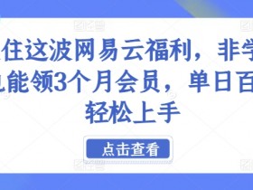 抓住这波网易云福利,非学生也能领3个月会员,单日百单轻松上手