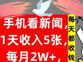 手机看新闻,1天收入5张,每天都收钱,自动收入,实战教程揭秘
