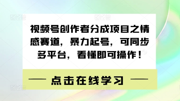 视频号创作者分成项目之情感赛道,暴力起号,可同步多平台,看懂即可操作!
