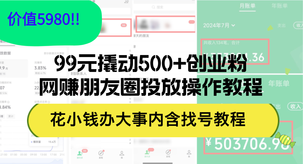 (12431期)99元撬动500+创业粉,网赚朋友圈投放操作教程价值5980!花小钱办大事内…