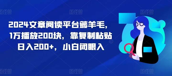 2024文章阅读平台薅羊毛,1万播放200块,靠复制粘贴日入200+,小白闭眼入