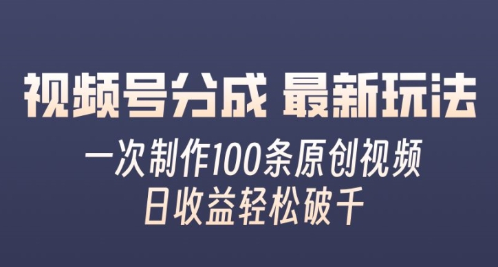 视频号分成最新玩法,一次无脑制作100条原创视频,收益轻松破千,适合小白