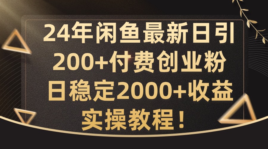 24年闲鱼最新日引200+付费创业粉日稳2000+收益,实操教程【揭秘】