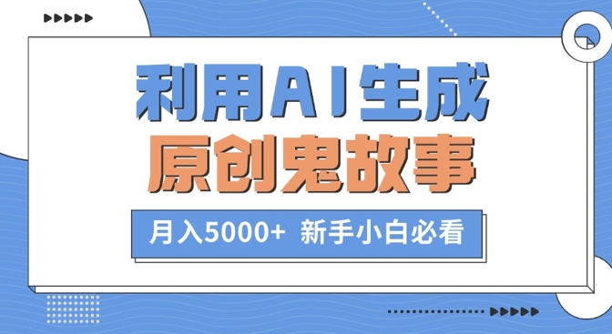 利用AI生成原创鬼故事,月入5000+  新手小白必看