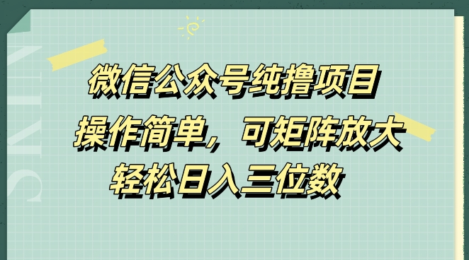 微信公众号纯撸项目,操作简单,可矩阵放大,轻松日入三位数