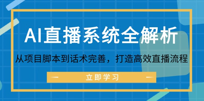 (12509期)AI直播系统全解析:从项目脚本到话术完善,打造高效直播流程