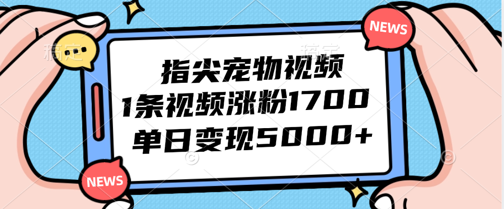 (12549期)指尖宠物视频,1条视频涨粉1700,单日变现5000+