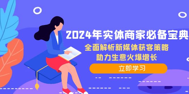 (12569期)2024年实体商家必备宝典:全面解析新媒体获客策略,助力生意火爆增长