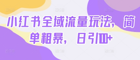 小红书全域流量玩法,简单粗暴,日引100+
