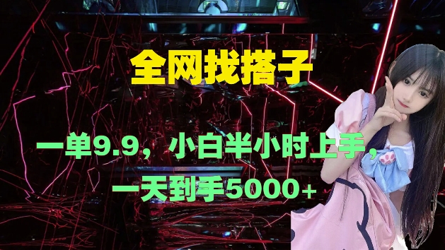 全网找搭子,一单9.9.小白半小时上手,一天到手几张