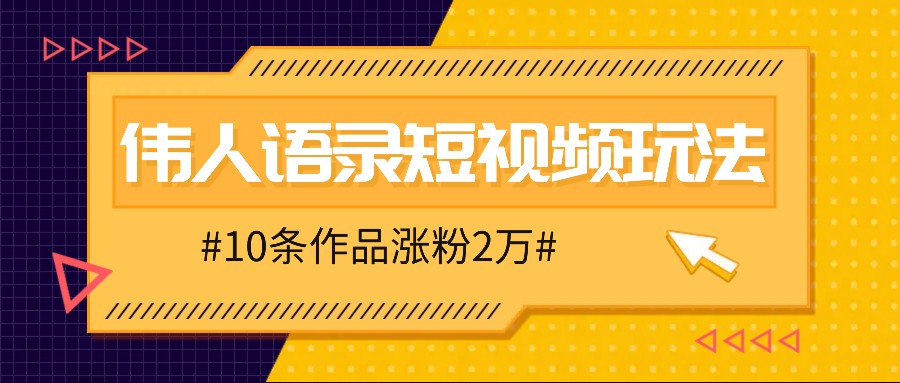 人人可做的伟人语录视频玩法,零成本零门槛,10条作品轻松涨粉2万
