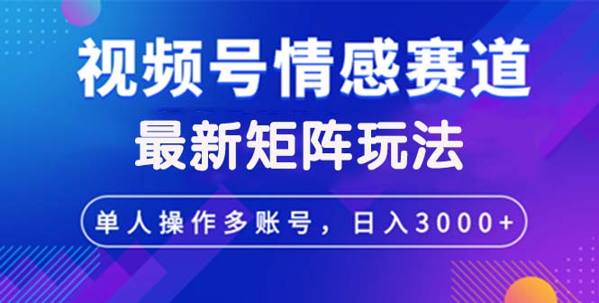 (12609期)视频号创作者分成情感赛道最新矩阵玩法日入3000+