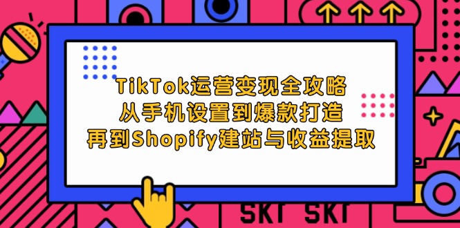 TikTok运营变现全攻略:从手机设置到爆款打造,再到Shopify建站与收益提取