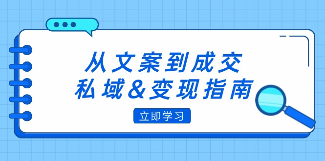 (12641期)从文案到成交,私域&变现指南:朋友圈策略+文案撰写+粉丝运营实操