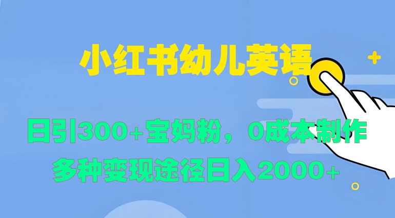 小红书幼儿英语,日引300+宝妈粉,0成本制作多种变现途径