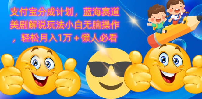 支付宝分成计划,蓝海赛道美剧解说玩法小白无脑操作,轻松月入1W+懒人必看