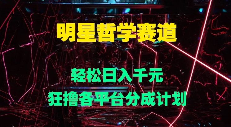 明星哲学赛道,狂撸各平台分成计划,轻松日入几张