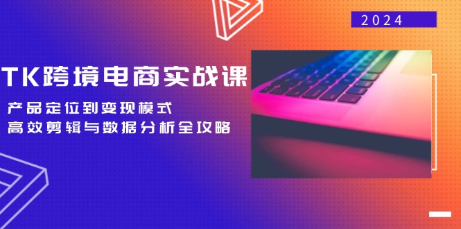 (12783期)TK跨境电商实战课:产品定位到变现模式,高效剪辑与数据分析全攻略