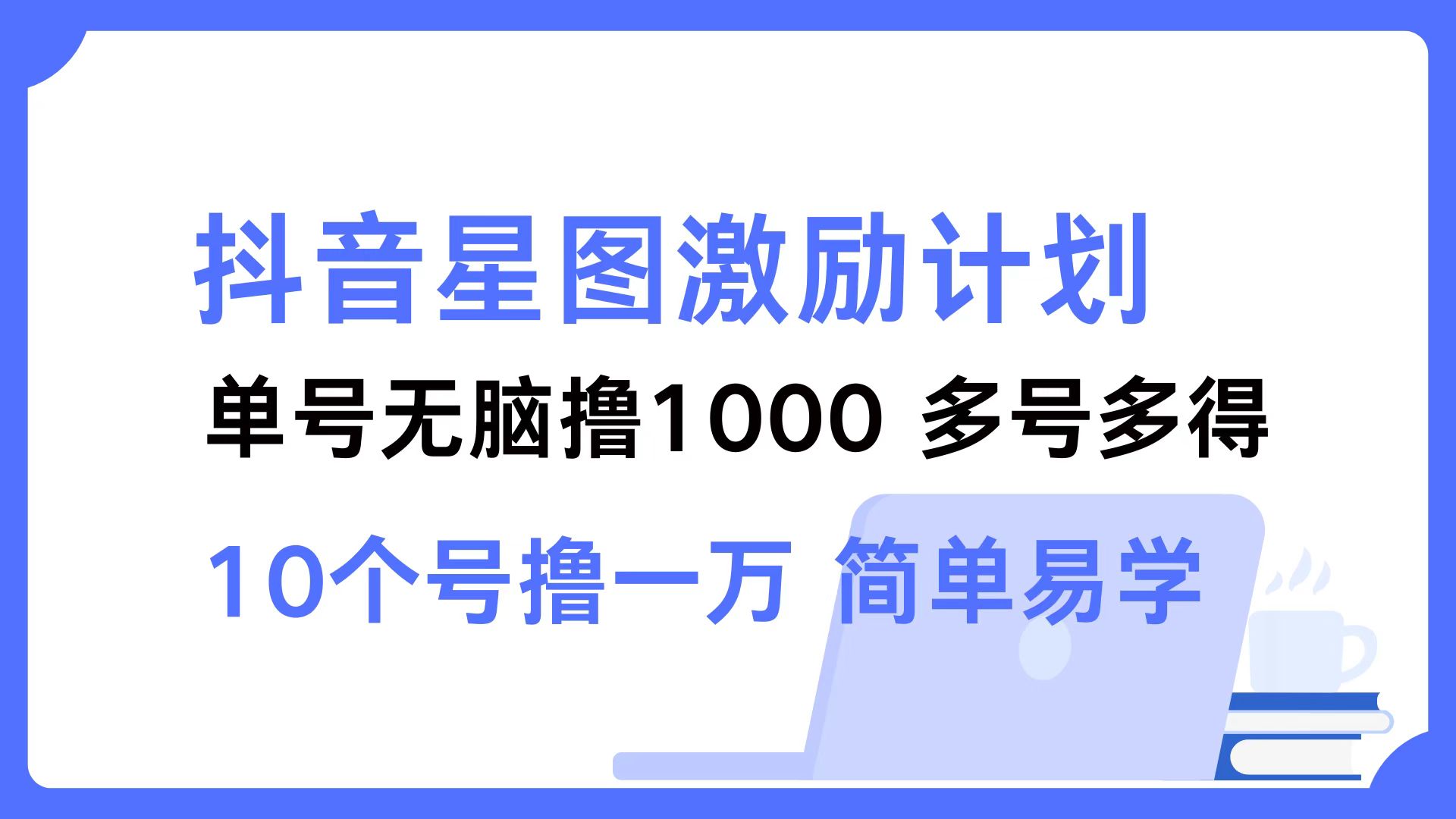 (12787期)抖音星图激励计划 单号可撸1000  2个号2000  多号多得 简单易学