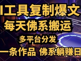 利用AI工具轻松复制爆文,一分钟一条作品,多平台分发,佛系日入几张